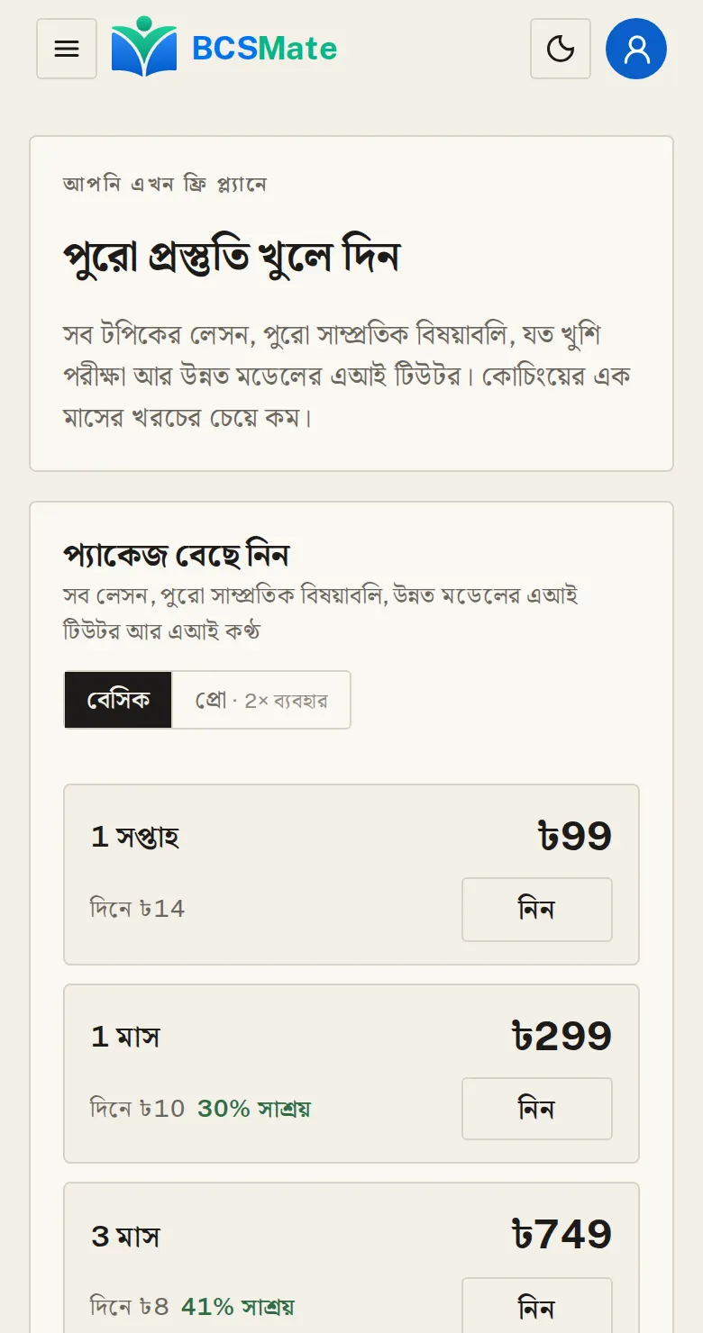 বেসিক বা প্রো, তারপর মেয়াদ: দুই প্যাকেজেই সব পাঠ, পুরো সাম্প্রতিক বিষয়াবলি, যত খুশি পরীক্ষা আর উন্নত মডেলে এআই টিউটর সাথী। প্রো-তে বেসিকের ২× ব্যবহার। মেয়াদ যত লম্বা, দিনপ্রতি খরচ তত কম।